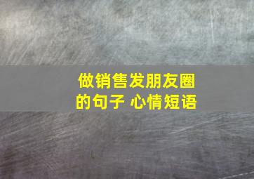 做销售发朋友圈的句子 心情短语